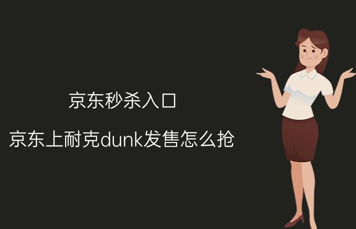 京东秒杀入口 京东上耐克dunk发售怎么抢？